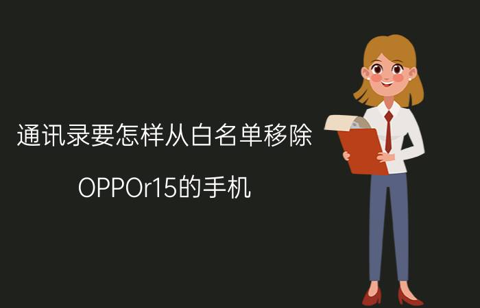 通讯录要怎样从白名单移除 OPPOr15的手机，怎么把白名单中的联系人移除？